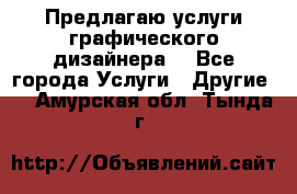 Предлагаю услуги графического дизайнера  - Все города Услуги » Другие   . Амурская обл.,Тында г.